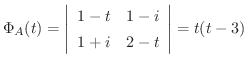$\displaystyle \Phi_{A}(t) = \left\vert\begin{array}{cc}
1-t&1-i\\
1+i&2-t\\
\end{array}\right\vert = t(t-3) $