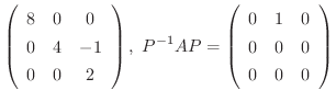 $\displaystyle \left(\begin{array}{ccc}
8&0&0\\
0&4&-1\\
0&0&2
\end{array}\ri...
...^{-1}AP = \left(\begin{array}{ccc}
0&1&0\\
0&0&0\\
0&0&0
\end{array}\right) $
