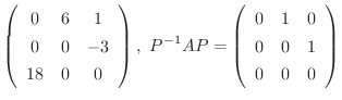 $\displaystyle \left(\begin{array}{ccc}
0&6&1\\
0&0&-3\\
18&0&0
\end{array}\r...
...^{-1}AP = \left(\begin{array}{ccc}
0&1&0\\
0&0&1\\
0&0&0
\end{array}\right) $