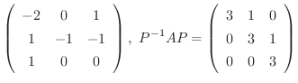 $\displaystyle \left(\begin{array}{ccc}
-2&0&1\\
1&-1&-1\\
1&0&0
\end{array}\...
...^{-1}AP = \left(\begin{array}{ccc}
3&1&0\\
0&3&1\\
0&0&3
\end{array}\right) $