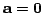 $ {\bf a} = {\bf0}$