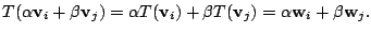 $\displaystyle T(\alpha{\bf v}_{i} + \beta{\bf v}_{j}) = \alpha T({\bf v}_{i}) + \beta T({\bf v}_{j}) = \alpha {\bf w}_{i} + \beta {\bf w}_{j}.$