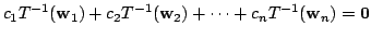 $\displaystyle c_{1}T^{-1}({\bf w}_{1})+c_{2}T^{-1}({\bf w}_{2}) + \cdots + c_{n}T^{-1}({\bf w}_{n}) = {\bf0} $