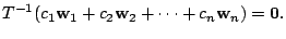 $\displaystyle T^{-1}(c_{1}{\bf w}_{1}+c_{2}{\bf w}_{2} + \cdots + c_{n}{\bf w}_{n}) = {\bf0}. $