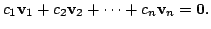 $\displaystyle c_{1}{\bf v}_{1} + c_{2}{\bf v}_{2} + \cdots + c_{n}{\bf v}_{n} = {\bf0}.
$