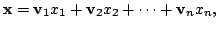 $\displaystyle {\mathbf x} = {\bf v}_{1}x_{1} + {\bf v}_{2}x_{2} + \cdots + {\bf v}_{n}x_{n}, $