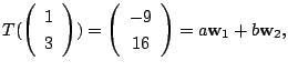 $\displaystyle T(\left(\begin{array}{c}
1\\
3
\end{array}\right)) = \left(\begin{array}{c}
-9\\
16
\end{array}\right) = a{\bf w}_{1} + b{\bf w}_{2},$