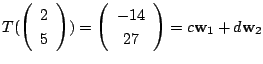 $\displaystyle T(\left(\begin{array}{c}
2\\
5
\end{array}\right)) = \left(\begin{array}{c}
-14\\
27
\end{array}\right) = c{\bf w}_{1} + d{\bf w}_{2}$