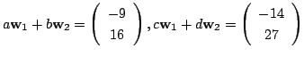 $ a{\bf w}_{1} + b{\bf w}_{2} = \left(\begin{array}{c}
-9\\
16
\end{array}\righ...
...\bf w}_{1} + d{\bf w}_{2} = \left(\begin{array}{c}
-14\\
27
\end{array}\right)$