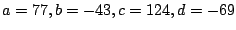 $ a = 77,b = -43, c = 124, d = -69$