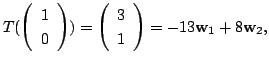 $\displaystyle T(\left(\begin{array}{c}
1\\
0
\end{array}\right)) = \left(\begin{array}{c}
3\\
1
\end{array}\right) = -13{\bf w}_{1} + 8{\bf w}_{2},$