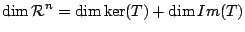 $\displaystyle \dim {\mathcal R}^{n} = \dim \ker(T) + \dim Im(T) $