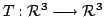 $ T : {\mathcal R}^{3} \longrightarrow {\mathcal R}^{3}$