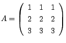 $ A = \left(\begin{array}{rrr}
1&1&1\\
2&2&2\\
3&3&3
\end{array}\right )$