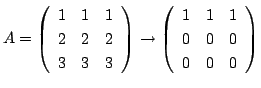$\displaystyle A = \left(\begin{array}{rrr}
1&1&1\\
2&2&2\\
3&3&3
\end{array}\...
...ightarrow \left(\begin{array}{rrr}
1&1&1\\
0&0&0\\
0&0&0
\end{array}\right ) $