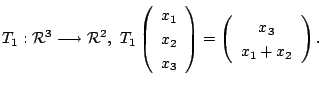 $\displaystyle T_{1} : {\mathcal R}^{3} \longrightarrow {\mathcal R}^{2}, T_{1}...
...y}\right) = \left(\begin{array}{c}
x_{3}\\
x_{1} + x_{2}
\end{array}\right) . $