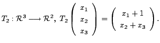 $\displaystyle T_{2} : {\mathcal R}^{3} \longrightarrow {\mathcal R}^{2}, T_{2}...
...ight) = \left(\begin{array}{c}
x_{1} + 1\\
x_{2} + x_{3}
\end{array}\right) . $