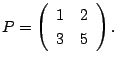 $\displaystyle P = \left(\begin{array}{rr}
1&2\\
3&5
\end{array}\right). $