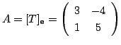 $ A = [T]_{\bf e} = \left(\begin{array}{cc}
3 & -4\\
1 & 5
\end{array}\right)$