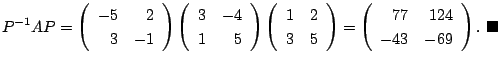 $\displaystyle P^{-1}AP = \left(\begin{array}{rr}
-5&2\\
3&-1
\end{array}\right...
...in{array}{rr}
77&124\\
-43&-69
\end{array}\right).
\ensuremath{ \blacksquare}$