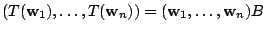 $\displaystyle (T({\bf w}_{1}),\ldots,T({\bf w}_{n})) = ({\bf w}_{1},\ldots,{\bf w}_{n})B $