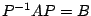 $ P^{-1}AP = B$