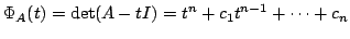 $\displaystyle \Phi_{A}(t) = \det(A - tI) = t^{n} + c_{1}t^{n-1} + \cdots + c_{n} $