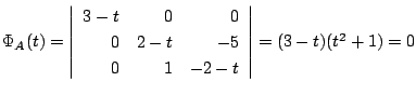 $ \Phi_{A}(t) = \left \vert\begin{array}{rrr}
3-t & 0 & 0\\
0 & 2-t & -5\\
0 & 1 & -2-t
\end{array}\right \vert = (3-t)(t^{2} + 1) = 0$