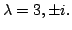 $ \lambda = 3, \pm i .$