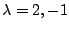 $ \lambda = 2,-1$