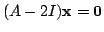 $ (A - 2I){\mathbf x} = {\bf0}$