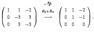 $\displaystyle \left(\begin{array}{rrr}
1&1&-2\\
0&-3&3\\
0 & 3&-3
\end{array}...
...rrow}
\left(\begin{array}{rrr}
1&1&-2\\
0&1&-1\\
0 & 0&0
\end{array}\right) .$