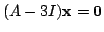 $ (A - 3I){\mathbf x} = {\bf0}$