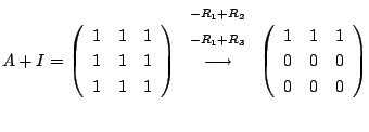 $\displaystyle A+ I = \left(\begin{array}{rrr}
1&1&1\\
1&1&1\\
1&1&1
\end{arra...
...htarrow} \left(\begin{array}{rrr}
1&1&1\\
0&0&0\\
0 & 0&0
\end{array}\right) $
