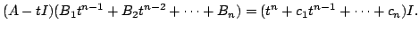 $\displaystyle (A - tI)(B_{1}t^{n-1} + B_{2}t^{n-2} + \cdots + B_{n}) = ( t^{n} + c_{1}t^{n-1} + \cdots + c_{n})I .$