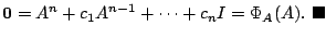 $\displaystyle {\bf0} = A^{n} + c_{1}A^{n-1} + \cdots + c_{n}I = \Phi_{A}(A).
\ensuremath{ \blacksquare}$