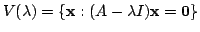 $\displaystyle V(\lambda) = \{{\mathbf x} : (A - \lambda I){\mathbf x} = {\bf0}\} $