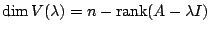 $\displaystyle \dim V(\lambda) = n - {\rm rank}(A - \lambda I) $