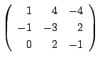 $ \left(\begin{array}{rrr}
1&4&-4\\
-1&-3&2\\
0&2&-1
\end{array}\right) $