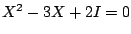 $ X^{2} - 3X + 2I = 0$