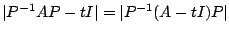 $\displaystyle \vert P^{-1}AP - t I\vert = \vert P^{-1}(A - t I)P\vert$