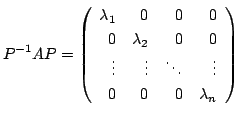 $\displaystyle P^{-1}AP = \left(\begin{array}{rrrr}
\lambda_{1}&0&0&0\\
0&\lambda_{2}&0&0\\
\vdots&\vdots&\ddots&\vdots\\
0&0&0&\lambda_{n}
\end{array}\right) $