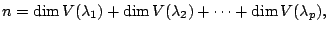$\displaystyle n = \dim V(\lambda_{1}) + \dim V(\lambda_{2}) + \cdots + \dim V(\lambda_{p}) ,$