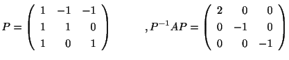 $\displaystyle P = \left(\begin{array}{rrr}
1&-1&-1\\
1&1&0\\
1&0&1
\end{array...
...{-1}AP = \left(\begin{array}{rrr}
2&0&0\\
0&-1&0\\
0&0&-1
\end{array}\right) $