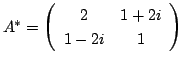 $ A^{*} = \left(\begin{array}{cc}
2&1 + 2i\\
1 - 2i&1
\end{array}\right)$