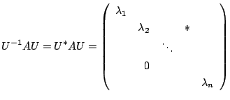 $\displaystyle U^{-1}AU = U^{*}AU = \left(\begin{array}{rrrrr}
\lambda_{1}&&&&\\
&\lambda_{2}&&*&\\
&&\ddots&&\\
&0&&&\\
&&&&\lambda_{n}
\end{array}\right)
$
