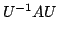 $\displaystyle U^{-1}AU$
