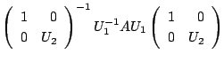 $\displaystyle \left(\begin{array}{rr}
1&0\\
0&U_{2}
\end{array}\right)^{-1}U_{1}^{-1}AU_{1}\left(\begin{array}{rr}
1&0\\
0&U_{2}
\end{array}\right)$