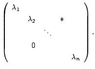$\displaystyle \left(\begin{array}{rrrrr}
\lambda_{1}&&&&\\
&\lambda_{2}&&*&\\
&&\ddots&&\\
&0&&&\\
&&&&\lambda_{n}
\end{array}\right) .$