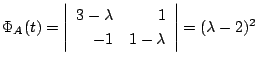 $ \Phi_{A}(t) = \left\vert \begin{array}{rr}
3-\lambda&1\\
-1&1-\lambda
\end{array}\right\vert = (\lambda - 2)^{2}$